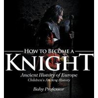 Baby Professor How to Become a Knight - Ancient History of Europe Children's
