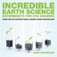 Baby Professor Incredible Earth Science Experiments for 6th Graders - Science