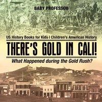 Baby Professor There's Gold in Cali What Happened during the Gold Rush? US