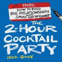 Nick Gray The 2-Hour Cocktail Party: How to Build Big Relationships with