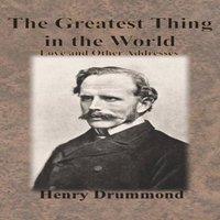 Henry Drummond The Greatest Thing in the World: Love & Other Addresses