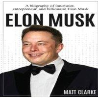 Matt Clarke Elon Musk: A Biography of Innovator, Entrepreneur, & Billionaire in White