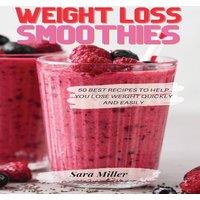 Sara Miller WEIGHT LOSS SMOOTHIES: 50 Best Recipes to Help You Lose Weight