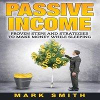 Mark Smith Passive Income: Proven Steps & Strategies to Make Money While in White