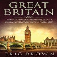 Eric Brown Great Britain: A Concise Overview of The History of Great Britain