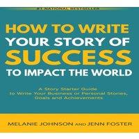 Melanie Johnson How To Write Your Story of Success to Impact the World: A Story