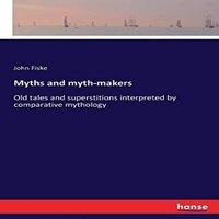 John Fiske Myths & myth-makers:Old tales & superstitions interpreted by