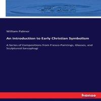 William Palmer An Introduction to Early Christian Symbolism:A Series of