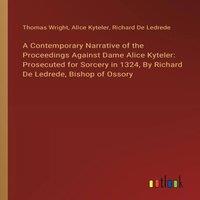 Thomas Wright A Contemporary Narrative of the Proceedings Against Dame Alice