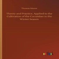 Thomas Moore Theory & Practice, Applied to the Cultivation of the Cucumber in