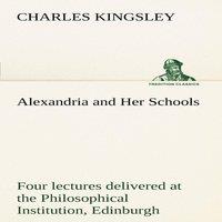 Charles Kingsley Alexandria & Her Schools four lectures delivered at the