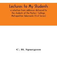 C. H. Spurgeon Lectures To My Students : A Selection From Addresses Delivered To