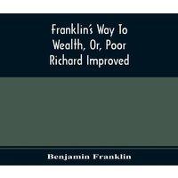 Benjamin Franklin Franklin'S Way To Wealth, Or, Poor Richard Improved: To Which Is