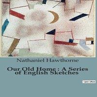 Nathaniel Hawthorne Our Old Home : A Series of English Sketches:Exploring