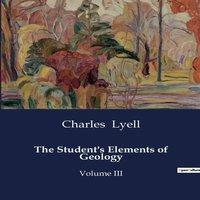 Charles Lyell The Student's Elements of Geology:An Introduction to the in White