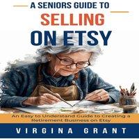 Virginia Grant A Seniors Guide to Selling on Etsy: An Easy to Understand Guide to