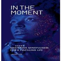 Laura Lee In the Moment Mastering Mindfulness for a Fulfilling Life