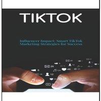 Kevin Smith TIKTOK: Influencer Impact: Smart TikTok Marketing Strategies for