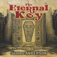 James Anderson The Eternal Key: Human Freedom & the Architecture of Knowledge