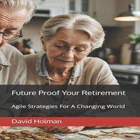 David Holman Future Proof Your Retirement: Agile Strategies For A Changing