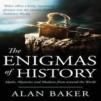 Alan Baker The Enigmas of History: Myths, mysteries & madness from around