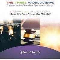 Jim Davis The Three Worldviews: Thriving In the Abundant Freedom of Christ