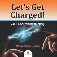 Baby Professor Let's Get Charged (All About Electricity) : 5th Grade Science