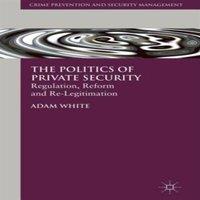 Adam White The Politics of Private Security: Regulation, Reform and