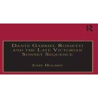 John Holmes Dante Gabriel Rossetti & the Late Victorian Sonnet Sequence