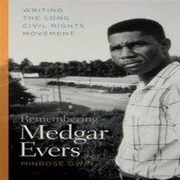 Minrose Gwin Remembering Medgar Evers: Writing the Long Civil Rights Movement
