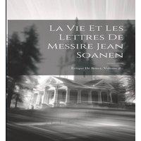 Anonymous La Vie Et Les Lettres De Messire Jean Soanen: Eveque De Senez