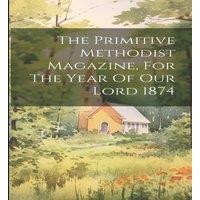 Anonymous The Primitive Methodist Magazine, For The Year Of Our Lord 1874