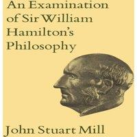 John Stuart Mill An Examination of Sir William Hamilton's Philosophy : Volume IX
