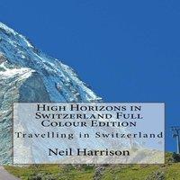 Neil Harrison High Horizons in Switzerland Full Colour Edition: Travelling in