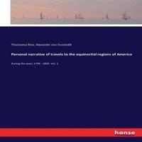 Alexander von Humboldt Personal narrative of travels to the equinoctial regions of