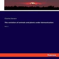 Charles Darwin The variation of animals & plants under domestication:Vol. 2