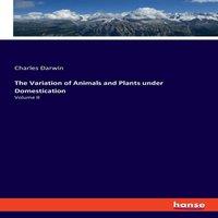 Charles Darwin The Variation of Animals & Plants under Domestication:Volume II