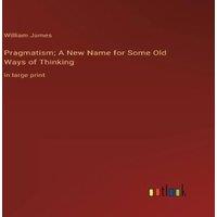 William James Pragmatism; A New Name for Some Old Ways of Thinking:in large