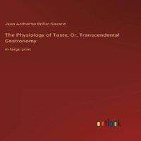 Jean Anthelme Brillat-Savarin The Physiology of Taste; Or, Transcendental Gastronomy:in large