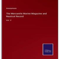 Anonymous The Mercantile Marine Magazine & Nautical Record:Vol. V