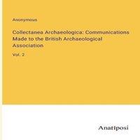 Anonymous Collectanea Archaeologica: Communications Made to the British