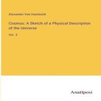 Alexander von Humboldt Cosmos: A Sketch of a Physical Description of the Universe:Vol. 3