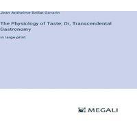 Jean Anthelme Brillat-Savarin The Physiology of Taste; Or, Transcendental Gastronomy:in large in White