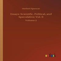 Herbert Spencer Essays: Scientific, Political, & Speculative; Vol. II:Volume 2