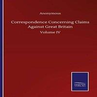 Anonymous Correspondence Concerning Claims Against Great Britain:Volume IV