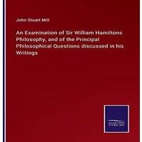 John Stuart Mill An Examination of Sir William Hamiltons Philosophy, & of the