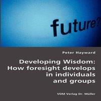 Peter Hayward Developing Wisdom: How foresight develops in individuals and