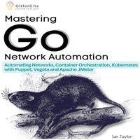 Ian Taylor Mastering Go Network Automation: Automating Networks, Container