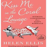 Helen Ellis Kiss Me in the Coral Lounge: Intimate Confessions from a Happy