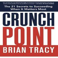 Brian Tracy The Crunch Point: The Secret to Succeeding When It Matters Most